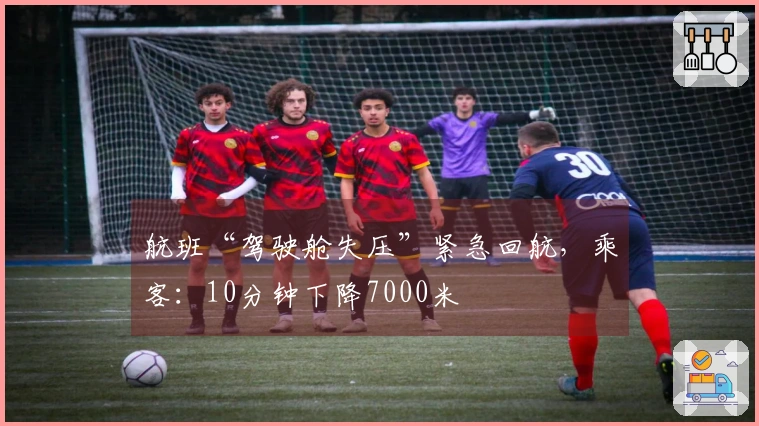 航班“驾驶舱失压”紧急回航，乘客：10分钟下降7000米