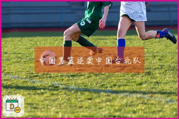 中国男篮逆袭中国台北队