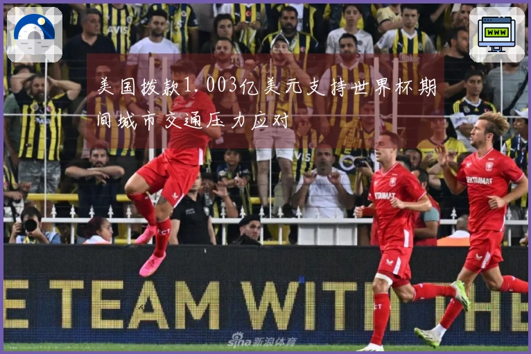 美国拨款1.003亿美元支持世界杯期间城市交通压力应对