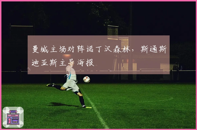 曼城主场对阵诺丁汉森林，斯通斯迪亚斯主导海报