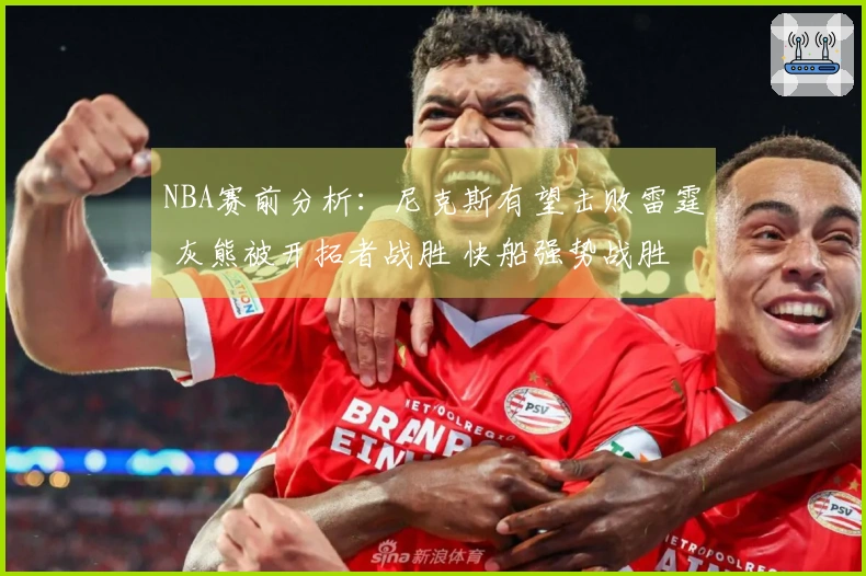 NBA赛前分析：尼克斯有望击败雷霆 灰熊被开拓者战胜 快船强势战胜步行者
