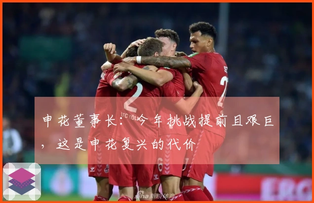 申花董事长：今年挑战提前且艰巨，这是申花复兴的代价