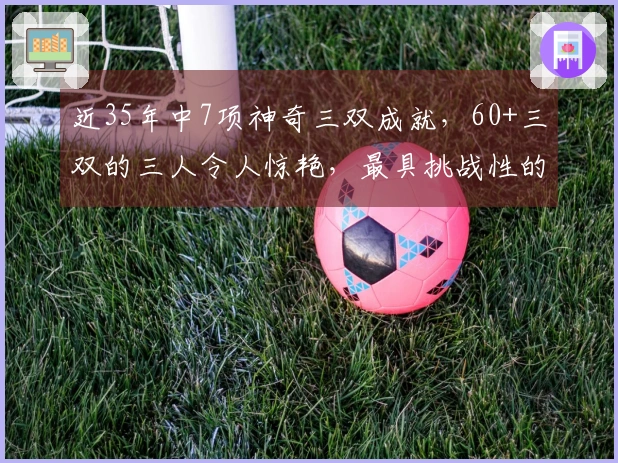 近35年中7项神奇三双成就，60+三双的三人令人惊艳，最具挑战性的纪录依然是这位球员。