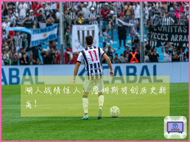 湖人战绩惊人，詹姆斯将创历史新高！