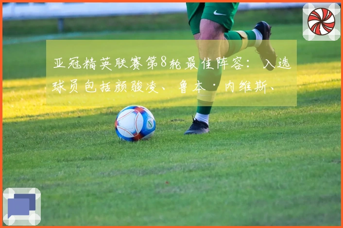 亚冠精英联赛第8轮最佳阵容：入选球员包括颜骏凌、鲁本·内维斯、延吉