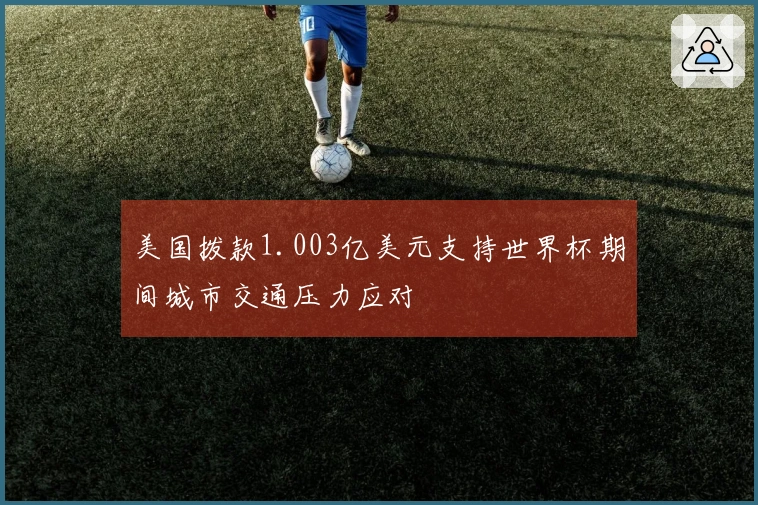 美国拨款1.003亿美元支持世界杯期间城市交通压力应对