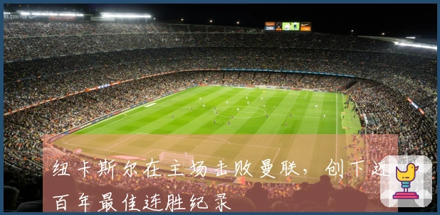 纽卡斯尔在主场击败曼联，创下近百年最佳连胜纪录
