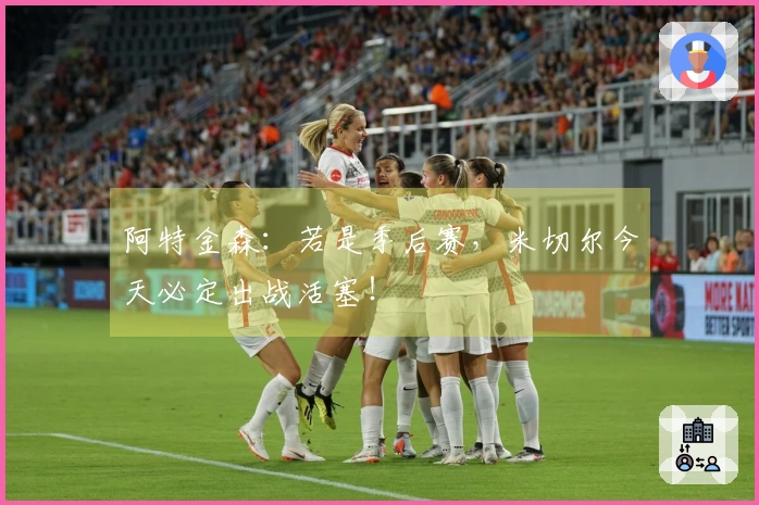 阿特金森:若是季后赛,米切尔今天必定出战活塞!